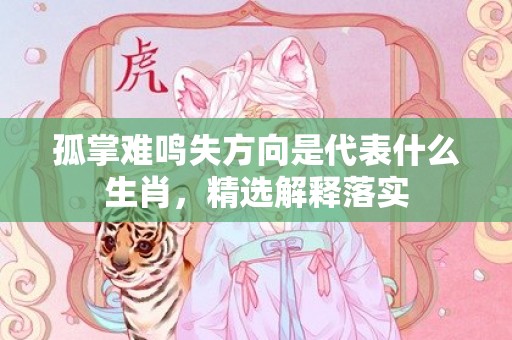 孤掌难鸣失方向是代表什么生肖，精选解释落实