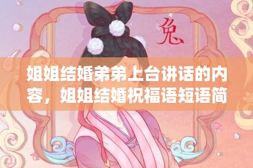 姐姐结婚弟弟上台讲话的内容，姐姐结婚祝福语短语简短精辟(姐姐结婚祝福语)