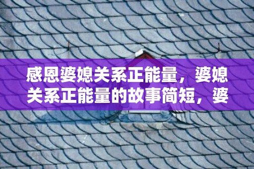 感恩婆媳关系正能量，婆媳关系正能量的故事简短，婆媳关系正能量语录