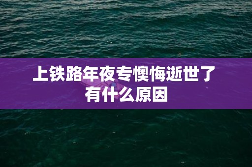 上铁路年夜专懊悔逝世了 有什么原因