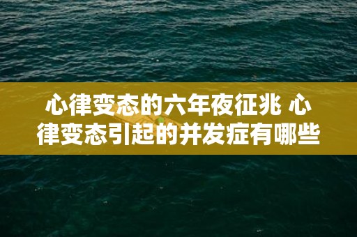 心律变态的六年夜征兆 心律变态引起的并发症有哪些