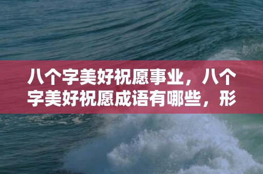 八个字美好祝愿事业，八个字美好祝愿成语有哪些，形容女子美丽的成语