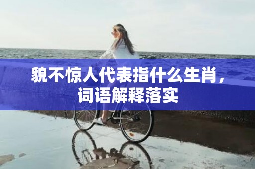 貌不惊人代表指什么生肖，词语解释落实