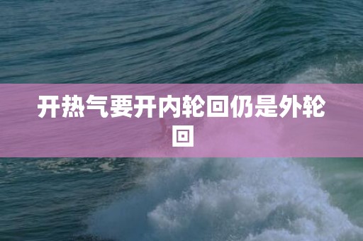 开热气要开内轮回仍是外轮回