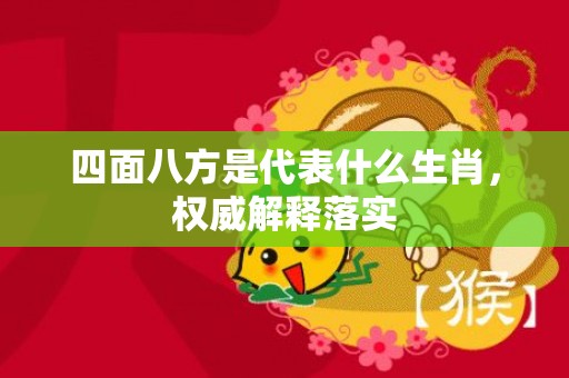 四面八方是代表什么生肖，权威解释落实