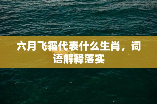 六月飞霜代表什么生肖，词语解释落实