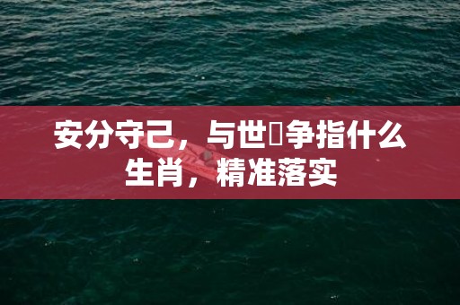 安分守己，与世無争指什么生肖，精准落实