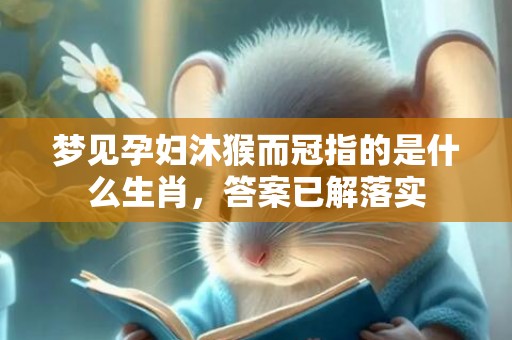 梦见孕妇沐猴而冠指的是什么生肖，答案已解落实