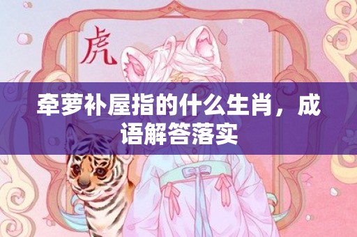 牵萝补屋指的什么生肖，成语解答落实