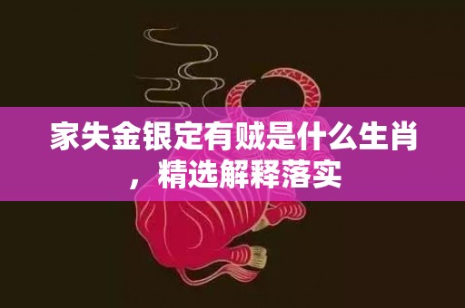 家失金银定有贼是什么生肖，精选解释落实