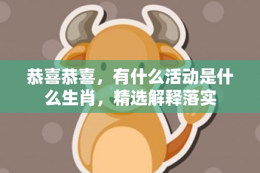 恭喜恭喜，有什么活动是什么生肖，精选解释落实