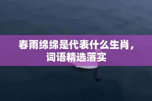 春雨绵绵是代表什么生肖，词语精选落实