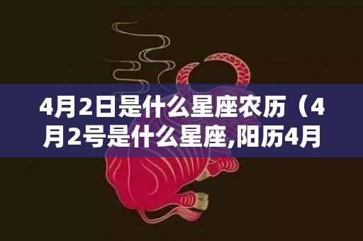 4月2日是什么星座农历（4月2号是什么星座,阳历4月2日是什么星座）