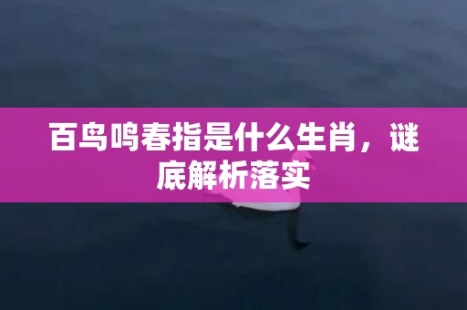 百鸟鸣春指是什么生肖，谜底解析落实