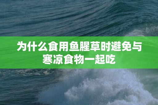 为什么食用鱼腥草时避免与寒凉食物一起吃