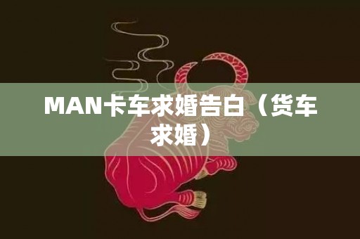 MAN卡车求婚告白（货车求婚）