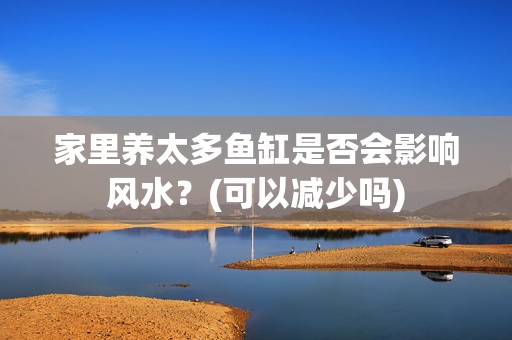 家里养太多鱼缸是否会影响风水？(可以减少吗)