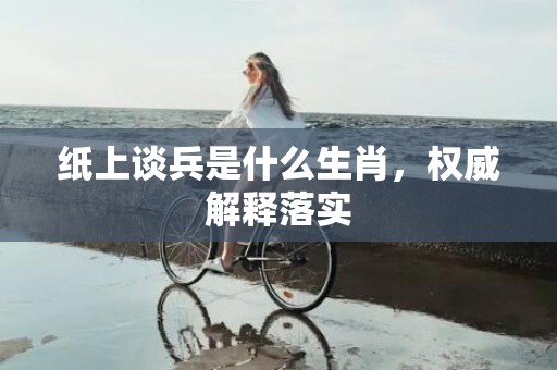 纸上谈兵是什么生肖，权威解释落实