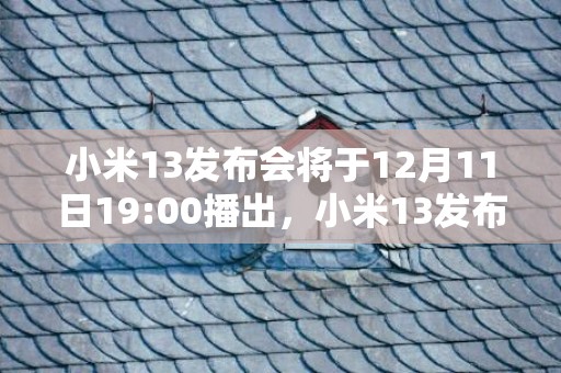 小米13发布会将于12月11日19:00播出，小米13发布会直播在哪看一起看看吧