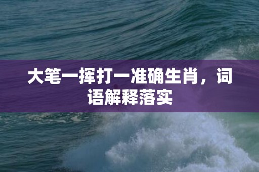 大笔一挥打一准确生肖，词语解释落实