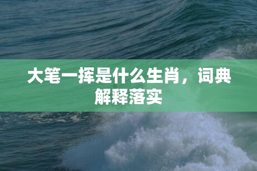 大笔一挥是什么生肖，词典解释落实