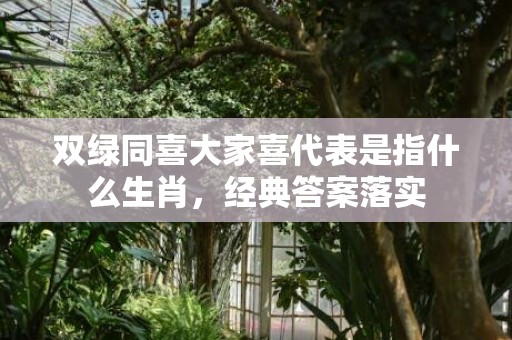 双绿同喜大家喜代表是指什么生肖，经典答案落实