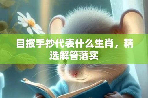 目披手抄代表什么生肖，精选解答落实