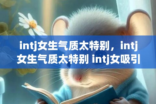 intj女生气质太特别，intj女生气质太特别 intj女吸引什么样的男生