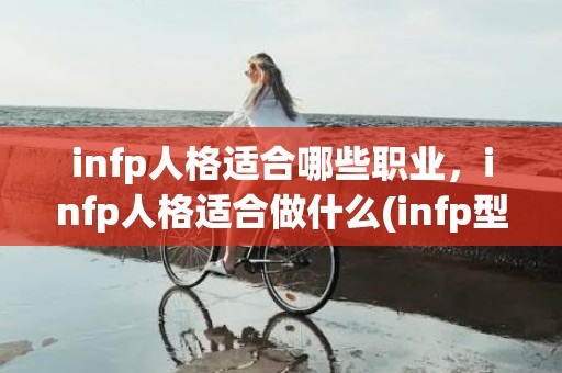 infp人格适合哪些职业，infp人格适合做什么(infp型人格很悲剧)