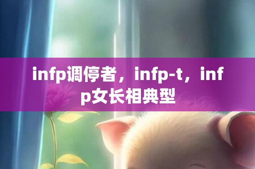 infp调停者，infp-t，infp女长相典型