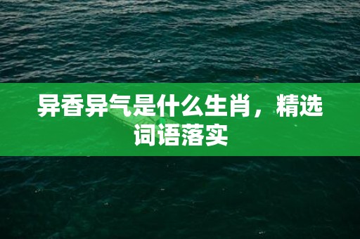 异香异气是什么生肖，精选词语落实