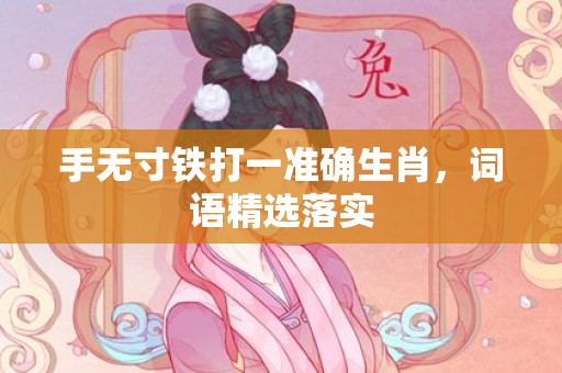 手无寸铁打一准确生肖，词语精选落实