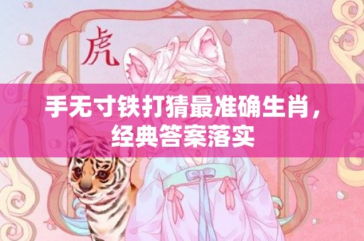 手无寸铁打猜最准确生肖，经典答案落实