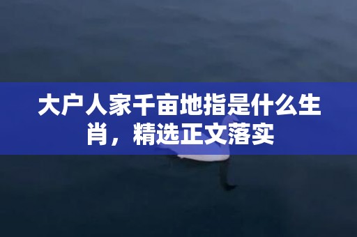 大户人家千亩地指是什么生肖，精选正文落实