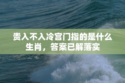 贵入不入冷宫门指的是什么生肖，答案已解落实