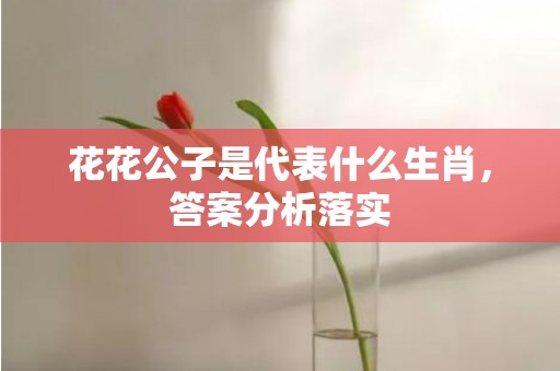 花花公子是代表什么生肖，答案分析落实