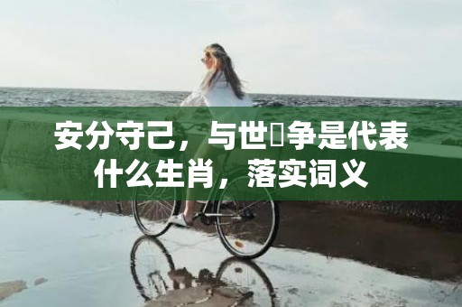 安分守己，与世無争是代表什么生肖，落实词义