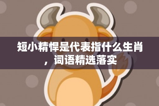 短小精悍是代表指什么生肖，词语精选落实