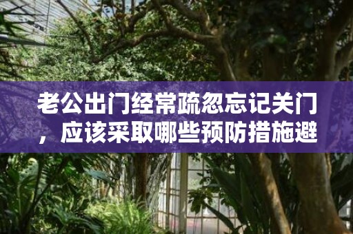 老公出门经常疏忽忘记关门，应该采取哪些预防措施避免忘记锁门