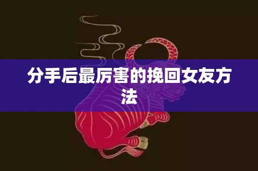 分手后最厉害的挽回女友方法