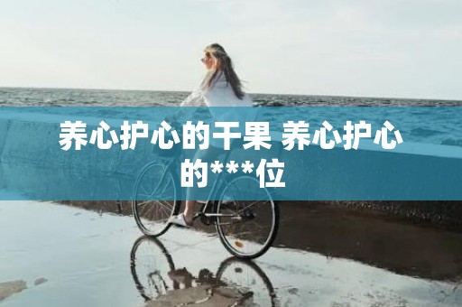 养心护心的干果 养心护心的***位