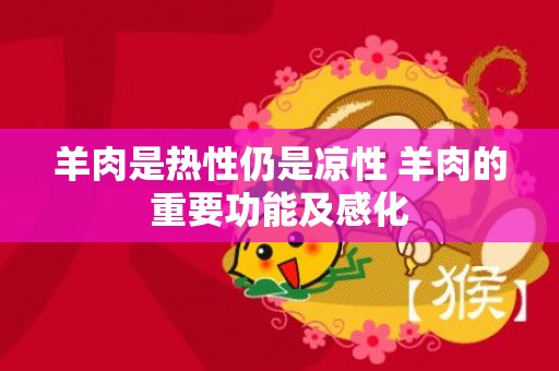 羊肉是热性仍是凉性 羊肉的重要功能及感化