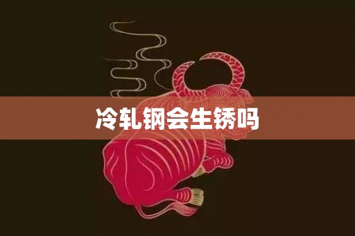 冷轧钢会生锈吗