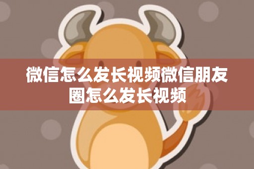 微信怎么发长视频微信朋友圈怎么发长视频