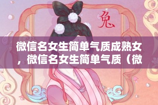 微信名女生简单气质成熟女，微信名女生简单气质（微信名字女生简单气质四个字）