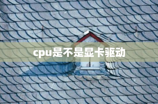 cpu是不是显卡驱动