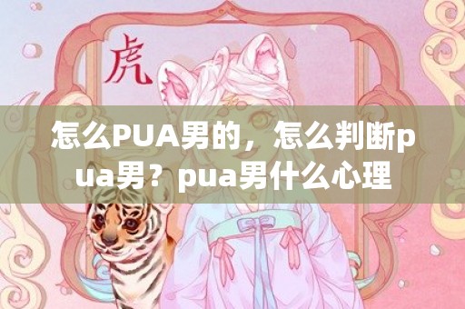 怎么PUA男的，怎么判断pua男？pua男什么心理