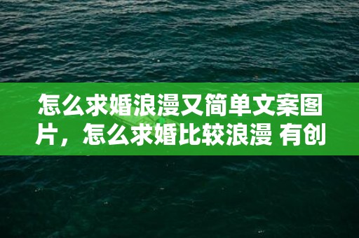 怎么求婚浪漫又简单文案图片，怎么求婚比较浪漫 有创意的求婚才够浪漫 求婚惊喜浪漫创意点子