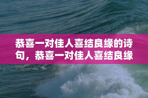 恭喜一对佳人喜结良缘的诗句，恭喜一对佳人喜结良缘的祝福语