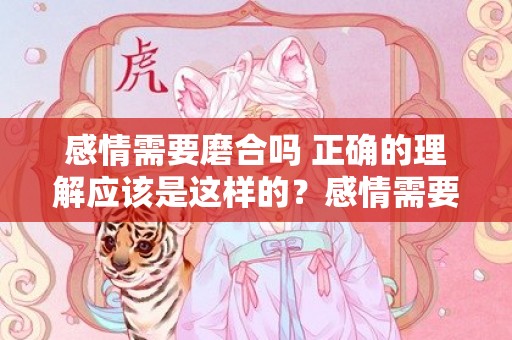 感情需要磨合吗 正确的理解应该是这样的？感情需要磨合是什么意思